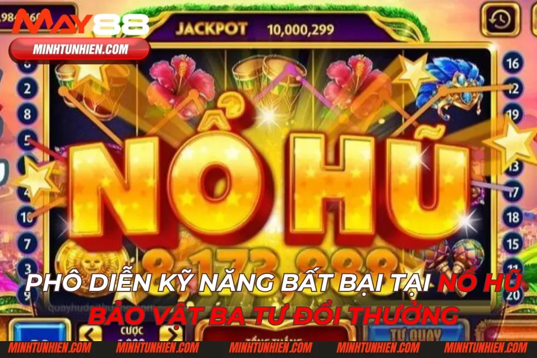 Phô Diễn Kỹ Năng Bất Bại Tại Nổ Hũ Bảo Vật Ba Tư Đổi Thưởng