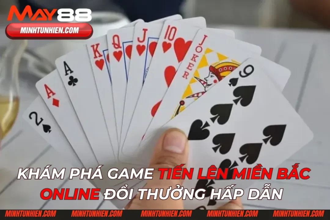 Khám Phá Game Tiến Lên Miền Bắc Online Đổi Thưởng Hấp Dẫn